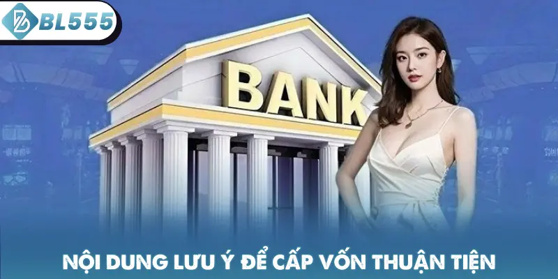 Nội dung lưu ý để cấp vốn thuận tiện