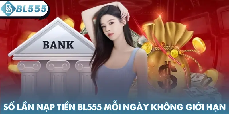 Số lần nạp tiền BL555 mỗi ngày không giới hạn